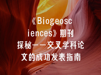 《Biogeosciences》期刊探秘——交叉学科论文的成功发表指南