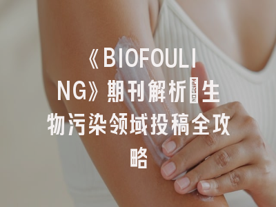 《BIOFOULING》期刊解析_生物污染领域投稿全攻略