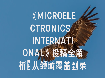 《MICROELECTRONICS INTERNATIONAL》投稿全解析：从领域覆盖到录用技巧