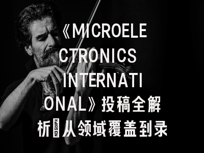 《MICROELECTRONICS INTERNATIONAL》投稿全解析：从领域覆盖到录用技巧