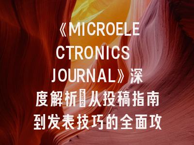 《MICROELECTRONICS JOURNAL》深度解析：从投稿指南到发表技巧的全面攻略