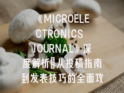 《MICROELECTRONICS JOURNAL》深度解析：从投稿指南到发表技巧的全面攻略
