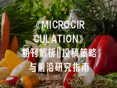 《MICROCIRCULATION》期刊解析：投稿策略与前沿研究指南