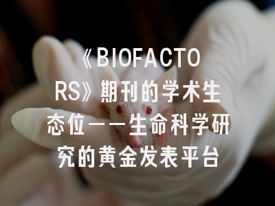 《BIOFACTORS》期刊的学术生态位——生命科学研究的黄金发表平台