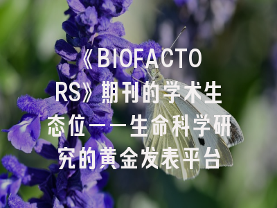 《BIOFACTORS》期刊的学术生态位——生命科学研究的黄金发表平台