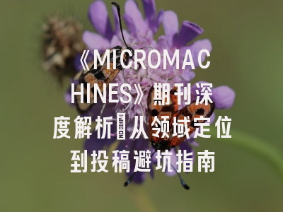 《MICROMACHINES》期刊深度解析：从领域定位到投稿避坑指南