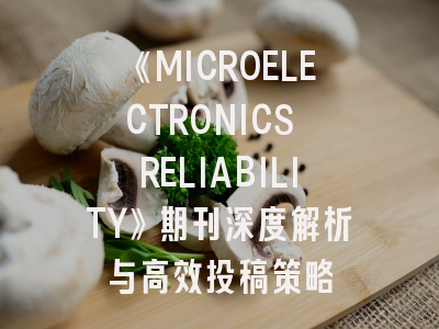 《MICROELECTRONICS RELIABILITY》期刊深度解析与高效投稿策略