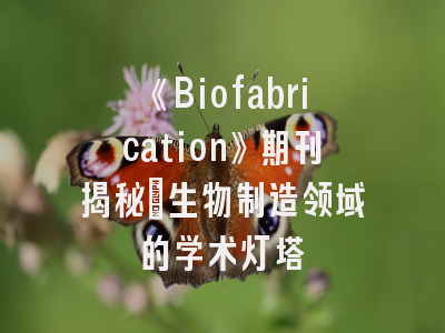 《Biofabrication》期刊揭秘_生物制造领域的学术灯塔