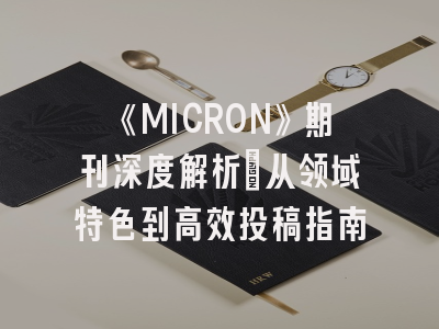 《MICRON》期刊深度解析：从领域特色到高效投稿指南
