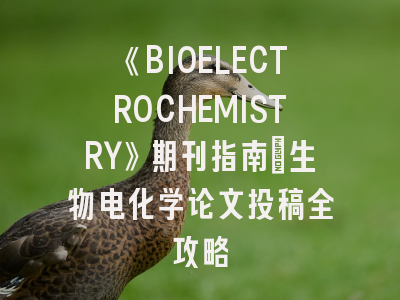 《BIOELECTROCHEMISTRY》期刊指南_生物电化学论文投稿全攻略