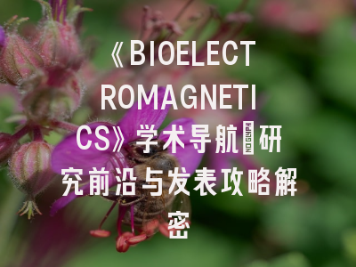《BIOELECTROMAGNETICS》学术导航：研究前沿与发表攻略解密