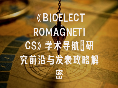 《BIOELECTROMAGNETICS》学术导航：研究前沿与发表攻略解密