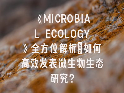 《MICROBIAL ECOLOGY》全方位解析：如何高效发表微生物生态研究？