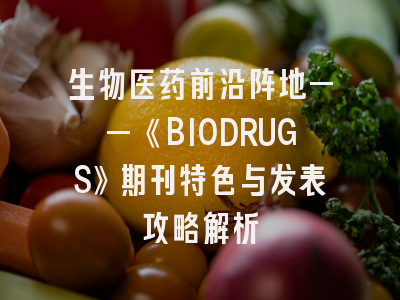 生物医药前沿阵地——《BIODRUGS》期刊特色与发表攻略解析