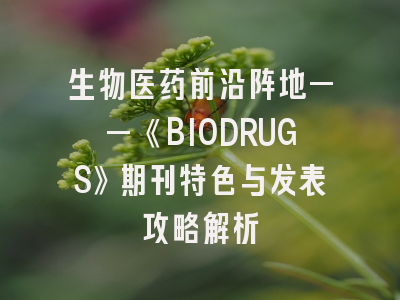 生物医药前沿阵地——《BIODRUGS》期刊特色与发表攻略解析