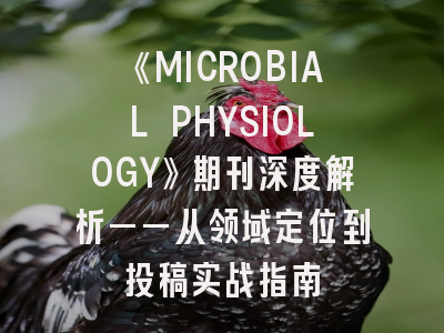 《MICROBIAL PHYSIOLOGY》期刊深度解析——从领域定位到投稿实战指南