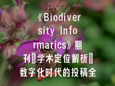 《Biodiversity Informatics》期刊_学术定位解析｜数字化时代的投稿全攻略