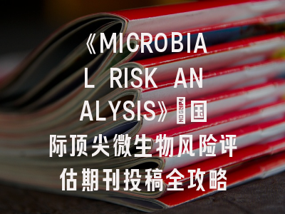 《MICROBIAL RISK ANALYSIS》：国际顶尖微生物风险评估期刊投稿全攻略