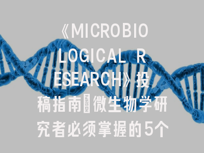 《MICROBIOLOGICAL RESEARCH》投稿指南：微生物学研究者必须掌握的5个关键策略
