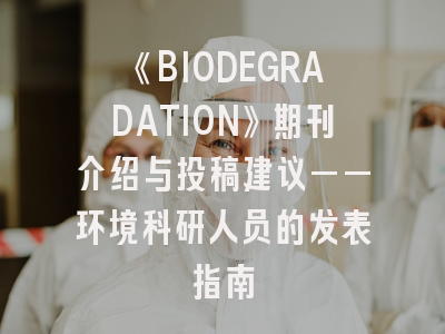 《BIODEGRADATION》期刊介绍与投稿建议——环境科研人员的发表指南