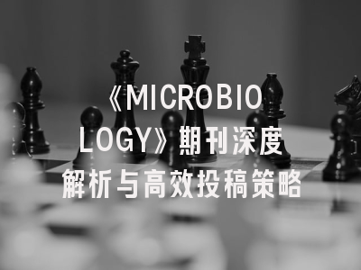 《MICROBIOLOGY》期刊深度解析与高效投稿策略