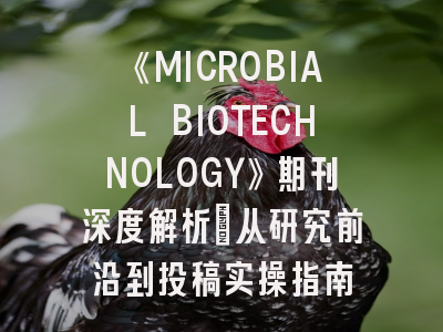 《MICROBIAL BIOTECHNOLOGY》期刊深度解析：从研究前沿到投稿实操指南