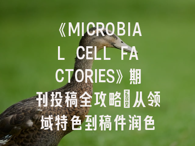 《MICROBIAL CELL FACTORIES》期刊投稿全攻略：从领域特色到稿件润色