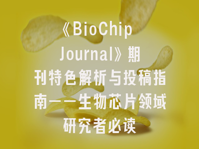 《BioChip Journal》期刊特色解析与投稿指南——生物芯片领域研究者必读