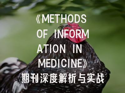 《METHODS OF INFORMATION IN MEDICINE》期刊深度解析与实战投稿指南