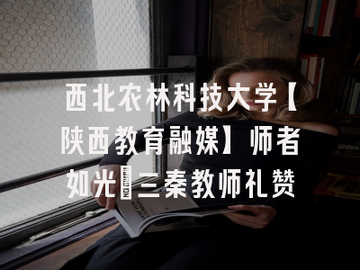 西北农林科技大学【陕西教育融媒】师者如光：三秦教师礼赞