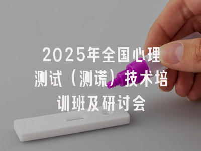 2025年全国心理测试（测谎）技术培训班及研讨会