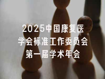 2025中国康复医学会标准工作委员会第一届学术年会