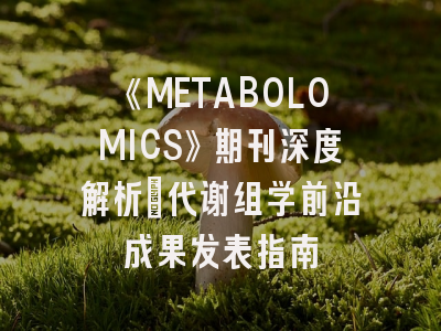 《METABOLOMICS》期刊深度解析：代谢组学前沿成果发表指南