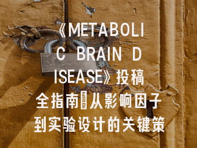《METABOLIC BRAIN DISEASE》投稿全指南：从影响因子到实验设计的关键策略
