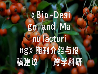 《Bio-Design and Manufacturing》期刊介绍与投稿建议——跨学科研究的黄金通道