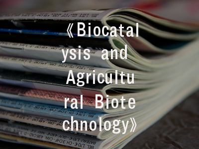 《Biocatalysis and Agricultural Biotechnology》期刊揭秘｜如何选择生物催化领域的最佳投稿平台？