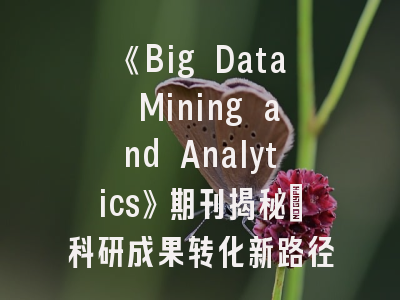 《Big Data Mining and Analytics》期刊揭秘：科研成果转化新路径