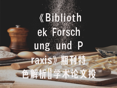 《Bibliothek Forschung und Praxis》期刊特色解析_学术论文投稿全流程指南