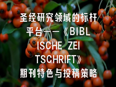 圣经研究领域的标杆平台——《BIBLISCHE ZEITSCHRIFT》期刊特色与投稿策略解析