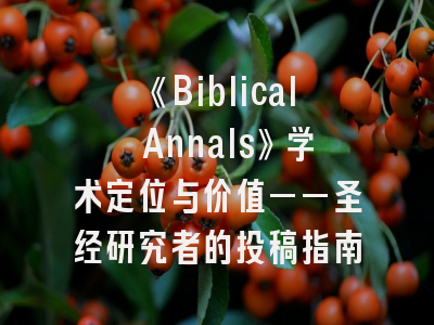 《Biblical Annals》学术定位与价值——圣经研究者的投稿指南