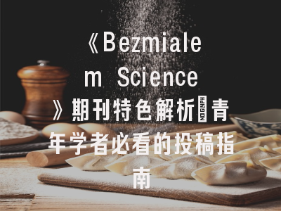 《Bezmialem Science》期刊特色解析_青年学者必看的投稿指南