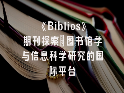 《Biblios》期刊探索_图书馆学与信息科学研究的国际平台