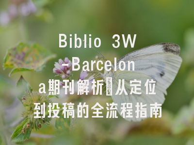 Biblio 3W-Barcelona期刊解析_从定位到投稿的全流程指南