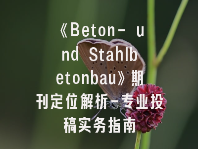 《Beton- und Stahlbetonbau》期刊定位解析-专业投稿实务指南