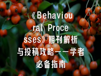 《Behavioural Processes》期刊解析与投稿攻略——学者必备指南
