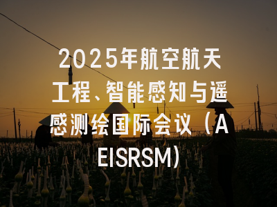 2025年航空航天工程、智能感知与遥感测绘国际会议（AEISRSM）