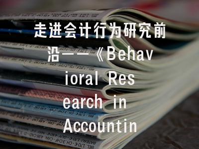 走进会计行为研究前沿——《Behavioral Research in Accounting》期刊投稿全攻略