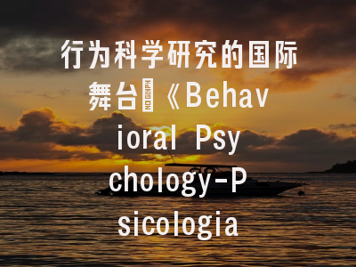 行为科学研究的国际舞台｜《Behavioral Psychology-Psicologia Conductual》深度解读与投稿策略