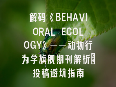 解码《BEHAVIORAL ECOLOGY》——动物行为学旗舰期刊解析_投稿避坑指南