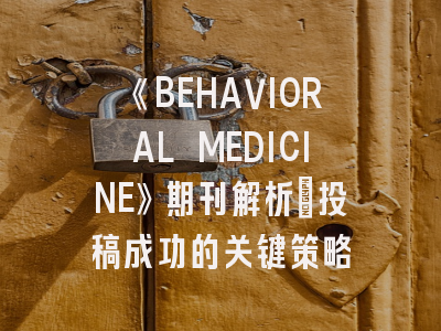 《BEHAVIORAL MEDICINE》期刊解析｜投稿成功的关键策略